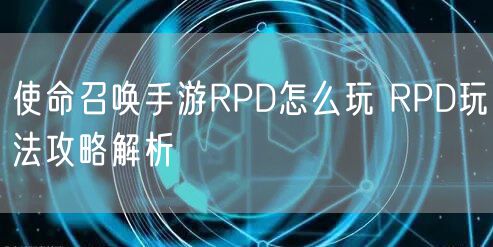 使命召唤手游RPD怎么玩 RPD玩法攻略解析