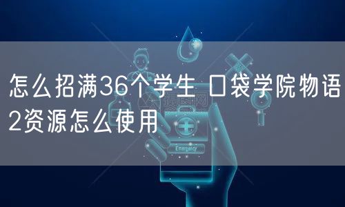 怎么招满36个学生 口袋学院物语2资源怎么使用