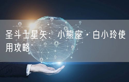 圣斗士星矢：小熊座·白小玲使用攻略