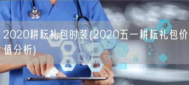 2020耕耘礼包时装(2020五一耕耘礼包价值分析)