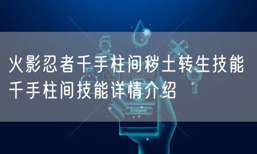 火影忍者千手柱间秽土转生技能 千手柱间技能详情介绍