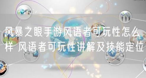 风暴之眼手游风语者可玩性怎么样 风语者可玩性讲解及技能定位