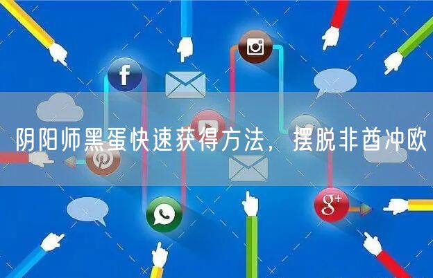 阴阳师黑蛋快速获得方法，摆脱非酋冲欧