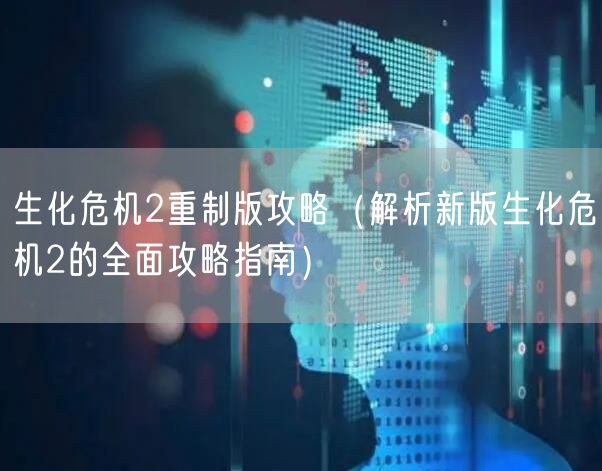 生化危机2重制版攻略(解析新版生化危机2的全面攻略指南)