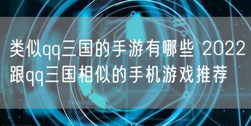 类似qq三国的手游有哪些 2022跟qq三国相似的手机游戏推荐