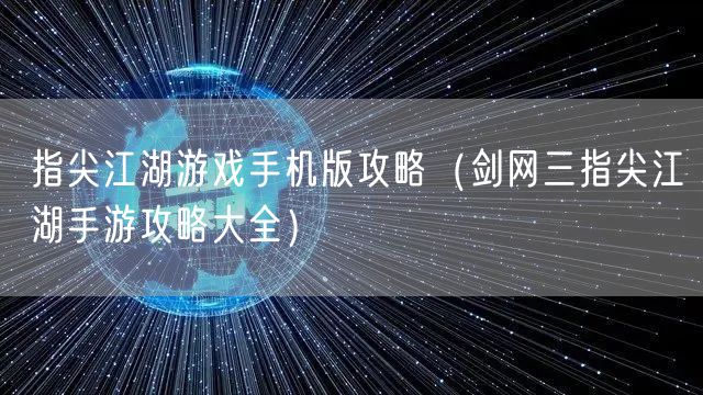 指尖江湖游戏手机版攻略(剑网三指尖江湖手游攻略大全)