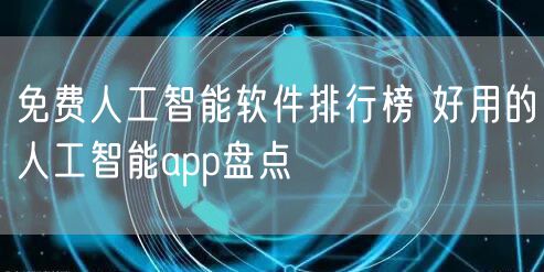 免费人工智能软件排行榜 好用的人工智能app盘点