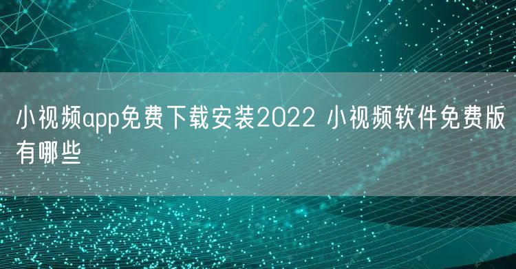 小视频app免费下载安装2022 小视频软件免费版有哪些