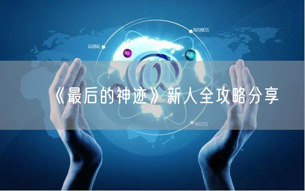 《最后的神迹》新人全攻略分享