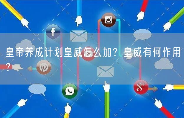 皇帝养成计划皇威怎么加？皇威有何作用？