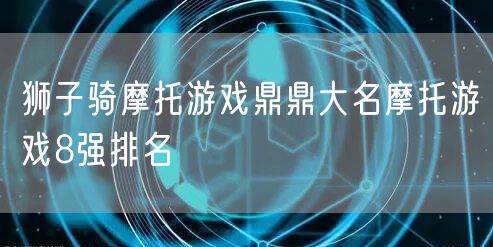 狮子骑摩托游戏鼎鼎大名摩托游戏8强排名