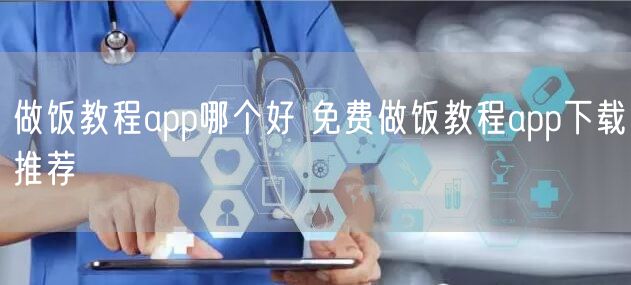 做饭教程app哪个好 免费做饭教程app下载推荐