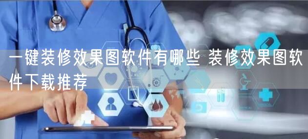 一键装修效果图软件有哪些 装修效果图软件下载推荐