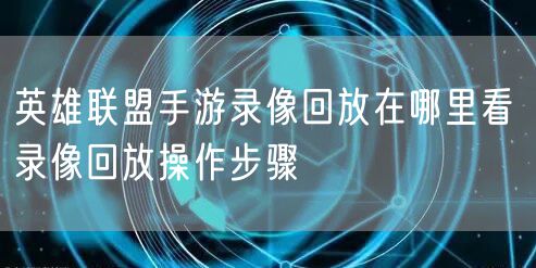 英雄联盟手游录像回放在哪里看 录像回放操作步骤