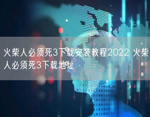 火柴人必须死3下载安装教程2022 火柴人必须死3下载地址