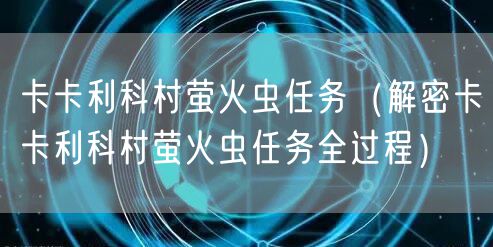 卡卡利科村萤火虫任务（解密卡卡利科村萤火虫任务全过程）