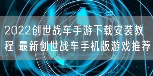 2022创世战车手游下载安装教程 最新创世战车手机版游戏推荐
