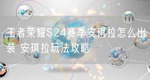 王者荣耀S24赛季安琪拉怎么出装 安琪拉玩法攻略