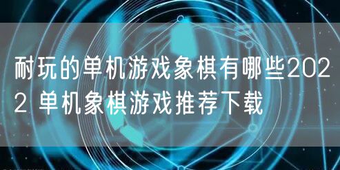 耐玩的单机游戏象棋有哪些2022 单机象棋游戏推荐下载