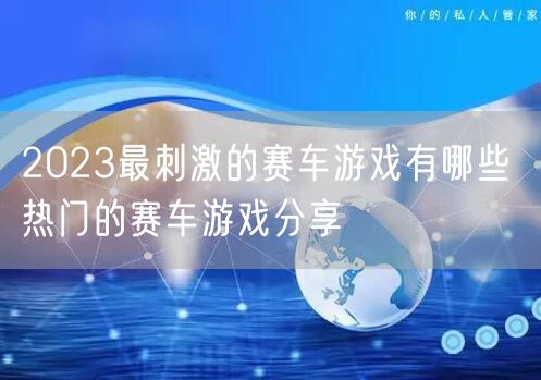 2023最刺激的赛车游戏有哪些 热门的赛车游戏分享