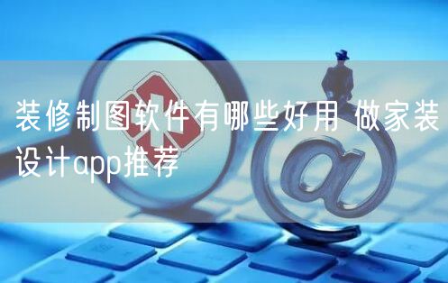 装修制图软件有哪些好用 做家装设计app推荐