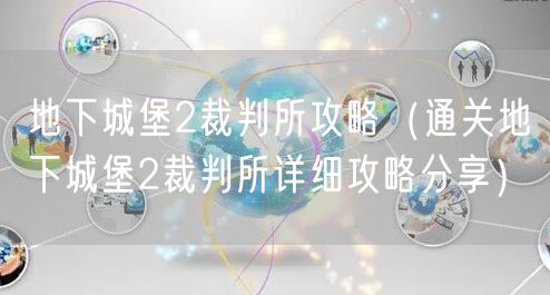 地下城堡2裁判所攻略(通关地下城堡2裁判所详细攻略分享)