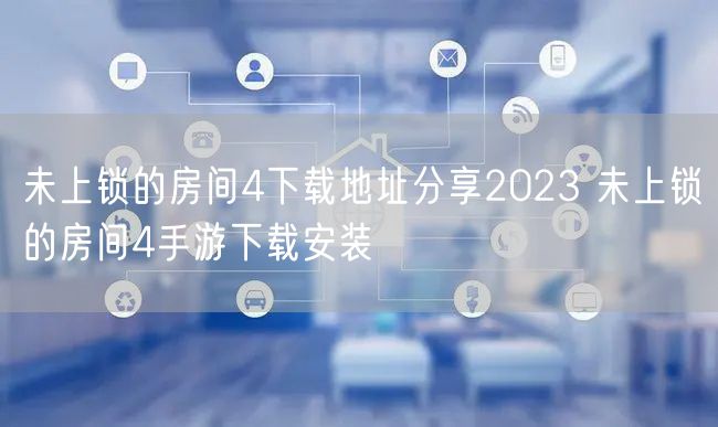 未上锁的房间4下载地址分享2023 未上锁的房间4手游下载安装