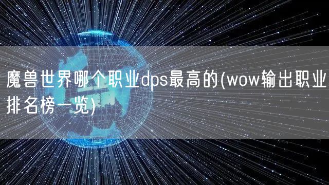 魔兽世界哪个职业dps最高的(wow输出职业排名榜一览)