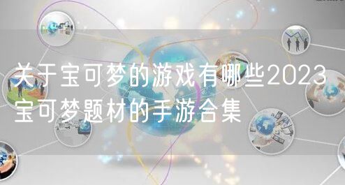 关于宝可梦的游戏有哪些2023 宝可梦题材的手游合集