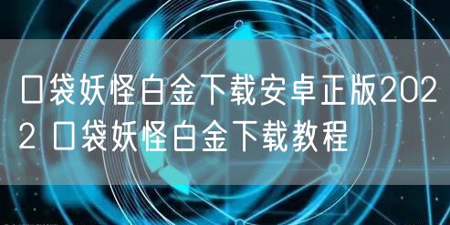 口袋妖怪白金下载安卓正版2022 口袋妖怪白金下载教程
