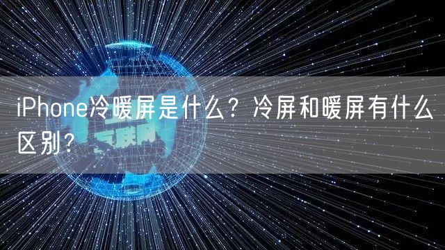 iPhone冷暖屏是什么？冷屏和暖屏有什么区别？