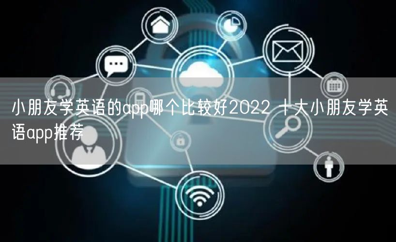 小朋友学英语的app哪个比较好2022 十大小朋友学英语app推荐