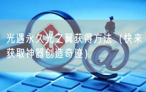 光遇永久光之翼获得方法（快来获取神器创造奇迹）