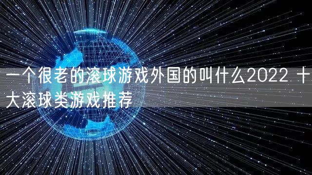 一个很老的滚球游戏外国的叫什么2022 十大滚球类游戏推荐