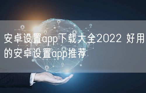 安卓设置app下载大全2022 好用的安卓设置app推荐