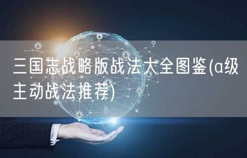 三国志战略版战法大全图鉴(a级主动战法推荐)