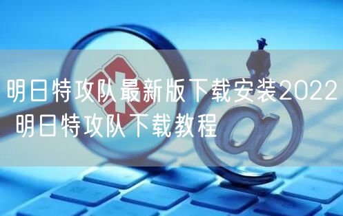 明日特攻队最新版下载安装2022 明日特攻队下载教程