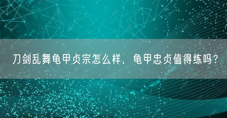 刀剑乱舞龟甲贞宗怎么样，龟甲忠贞值得练吗？