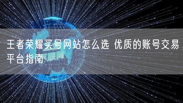 王者荣耀买号网站怎么选 优质的账号交易平台指南