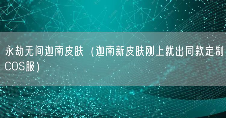 永劫无间迦南皮肤（迦南新皮肤刚上就出同款定制COS服）