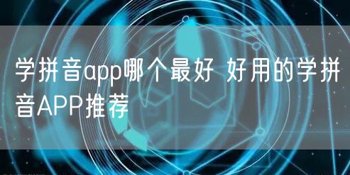 学拼音app哪个最好 好用的学拼音APP推荐