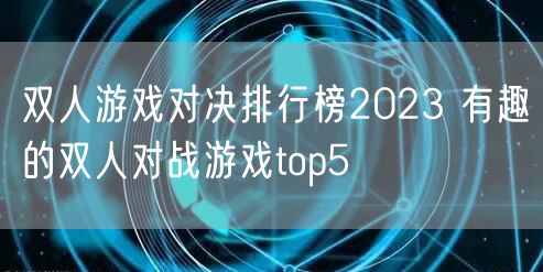 双人游戏对决排行榜2023 有趣的双人对战游戏top5