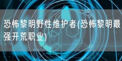 恐怖黎明野性维护者(恐怖黎明最强开荒职业)