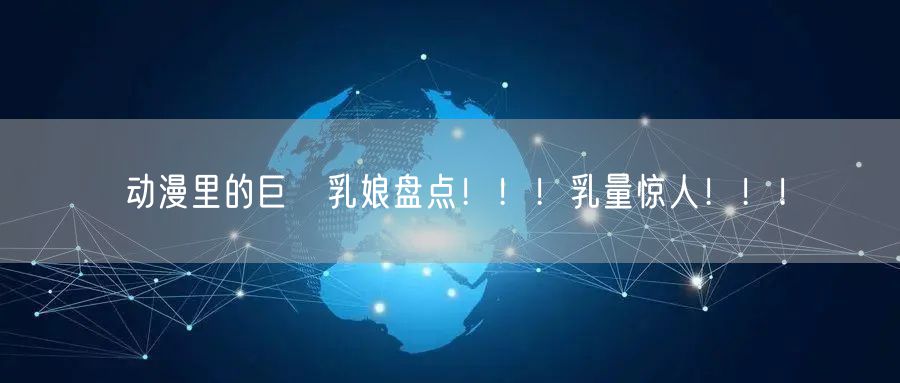 动漫里的巨♂乳娘盘点！！！乳量惊人！！！