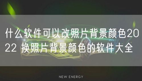 什么软件可以改照片背景颜色2022 换照片背景颜色的软件大全