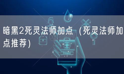 暗黑2死灵法师加点（死灵法师加点推荐）