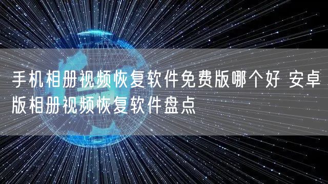 手机相册视频恢复软件免费版哪个好 安卓版相册视频恢复软件盘点
