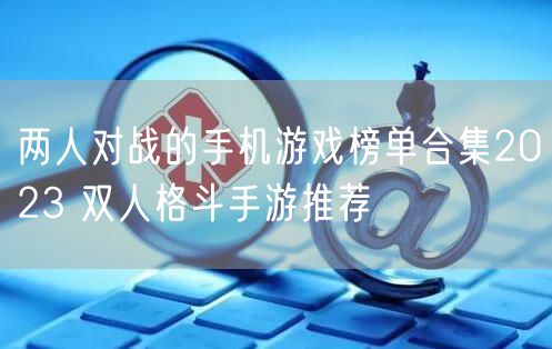 两人对战的手机游戏榜单合集2023 双人格斗手游推荐