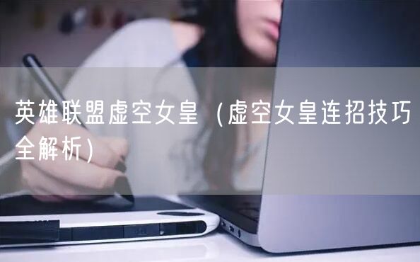 英雄联盟虚空女皇（虚空女皇连招技巧全解析）