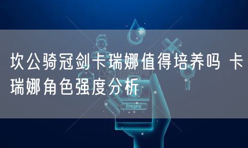 坎公骑冠剑卡瑞娜值得培养吗 卡瑞娜角色强度分析